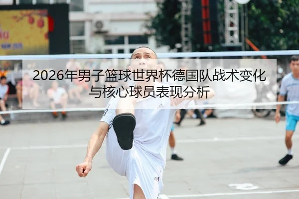 2026年男子篮球世界杯德国队战术变化与核心球员表现分析
