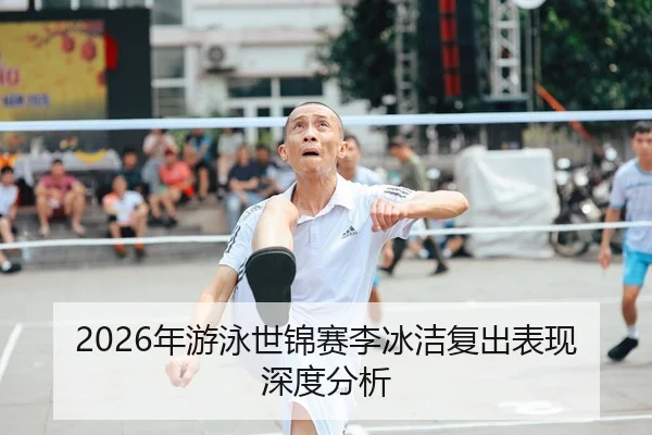 2026年游泳世锦赛李冰洁复出表现深度分析