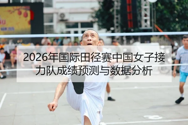 2026年国际田径赛中国女子接力队成绩预测与数据分析