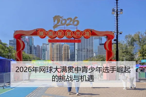 2026年网球大满贯中青少年选手崛起的挑战与机遇