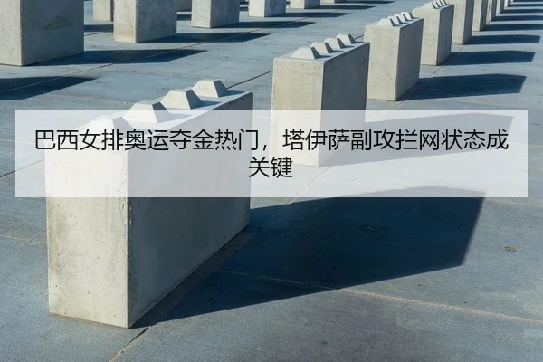巴西女排奥运夺金热门，塔伊萨副攻拦网状态成关键