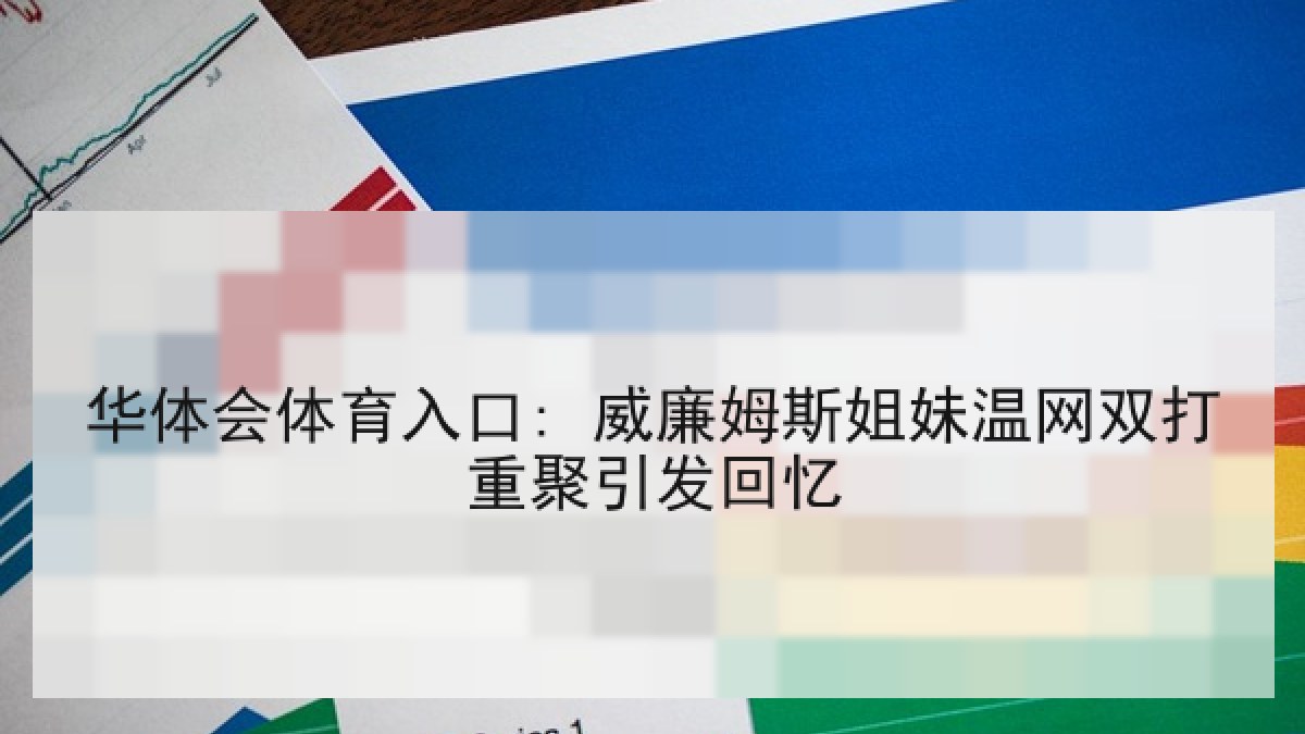华体会体育入口: 威廉姆斯姐妹温网双打重聚引发回忆 华体会体育入口: 威廉姆斯姐妹温网双打重聚引发回忆