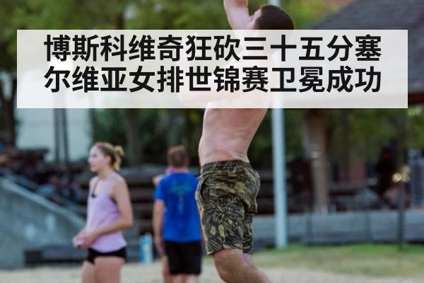 博斯科维奇狂砍三十五分塞尔维亚女排世锦赛卫冕成功